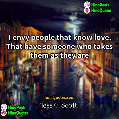 Jess C Scott Quotes | I envy people that know love. That